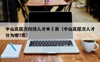 中山高层次科技人才申請表（中山高层次人才分为哪7类）