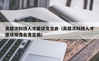 高层次科技人才座谈交流会（高层次科技人才座谈交流会发言稿）