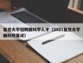 复旦大学招聘脑科学人才（2021复旦大学脑科院复试）