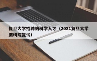 复旦大学招聘脑科学人才（2021复旦大学脑科院复试）