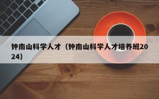 钟南山科学人才（钟南山科学人才培养班2024）