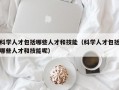 科学人才包括哪些人才和技能（科学人才包括哪些人才和技能呢）