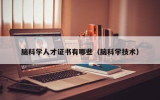 脑科学人才证书有哪些（脑科学技术）
