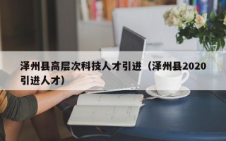泽州县高层次科技人才引进（泽州县2020引进人才）