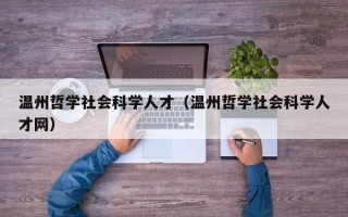 温州哲学社会科学人才（温州哲学社会科学人才网）