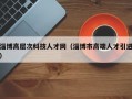 淄博高层次科技人才网（淄博市高端人才引进）