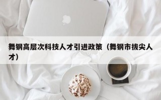 舞钢高层次科技人才引进政策（舞钢市拔尖人才）