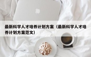 最新科学人才培养计划方案（最新科学人才培养计划方案范文）