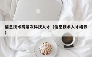 信息技术高层次科技人才（信息技术人才培养）