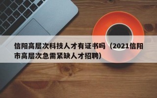信阳高层次科技人才有证书吗（2021信阳市高层次急需紧缺人才招聘）