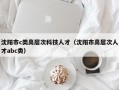 沈阳市c类高层次科技人才（沈阳市高层次人才abc类）