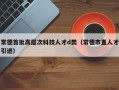 常德首批高层次科技人才d类（常德市直人才引进）