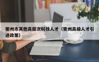 衢州市其他高层次科技人才（衢州高级人才引进政策）