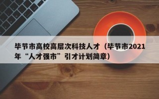毕节市高校高层次科技人才（毕节市2021年“人才强市”引才计划简章）