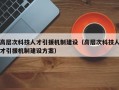 高层次科技人才引援机制建设（高层次科技人才引援机制建设方案）
