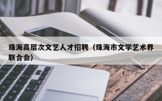 珠海高层次文艺人才招聘（珠海市文学艺术界联合会）