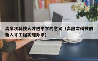 高层次科技人才进中学的意义（高层次科技创新人才工程实施办法）