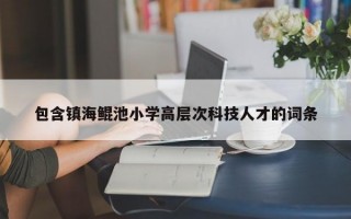 包含镇海鲲池小学高层次科技人才的词条