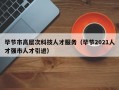 毕节市高层次科技人才服务（毕节2021人才强市人才引进）