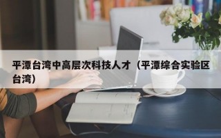 平潭台湾中高层次科技人才（平潭综合实验区台湾）