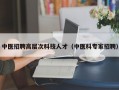 中医招聘高层次科技人才（中医科专家招聘）