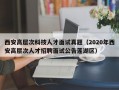西安高层次科技人才面试真题（2020年西安高层次人才招聘面试公告莲湖区）