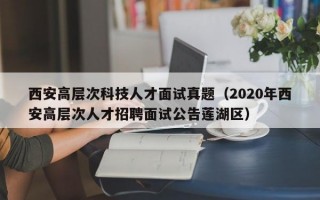 西安高层次科技人才面试真题（2020年西安高层次人才招聘面试公告莲湖区）