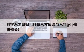 科学人才回归（科技人才回流与人均gdp密切相关）