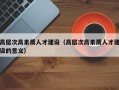 高层次高素质人才建设（高层次高素质人才建设的意义）