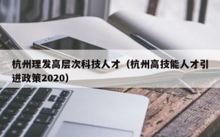 杭州理发高层次科技人才（杭州高技能人才引进政策2020）