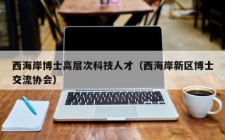 西海岸博士高层次科技人才（西海岸新区博士交流协会）
