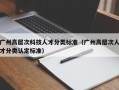 广州高层次科技人才分类标准（广州高层次人才分类认定标准）