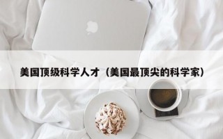 美国顶级科学人才（美国最顶尖的科学家）