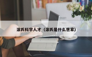 涂氏科学人才（涂氏是什么世家）