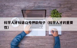 科学人才标语口号押韵句子（科学人才的重要性）