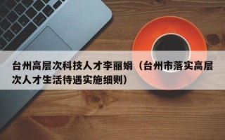 台州高层次科技人才李丽娟（台州市落实高层次人才生活待遇实施细则）
