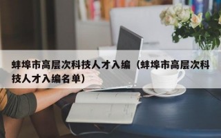 蚌埠市高层次科技人才入编（蚌埠市高层次科技人才入编名单）