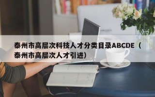 泰州市高层次科技人才分类目录ABCDE（泰州市高层次人才引进）