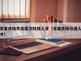 甘肃庆阳市高层次科技人才（甘肃庆阳引进人才）