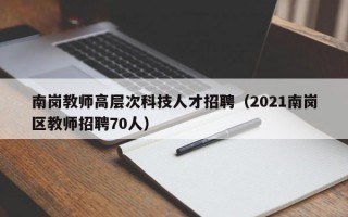 南岗教师高层次科技人才招聘（2021南岗区教师招聘70人）