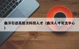 曲沃引进高层次科技人才（曲沃人才交流中心）
