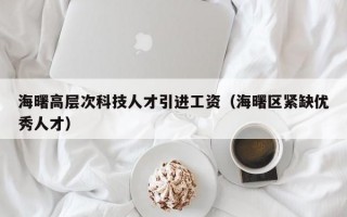 海曙高层次科技人才引进工资（海曙区紧缺优秀人才）