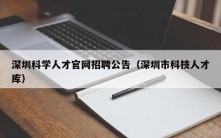 深圳科学人才官网招聘公告（深圳市科技人才库）