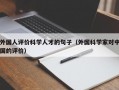 外国人评价科学人才的句子（外国科学家对中国的评价）
