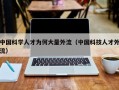 中国科学人才为何大量外流（中国科技人才外流）