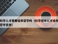 科学人才需要培养哲学吗（科学技术人才培养哲学思想）