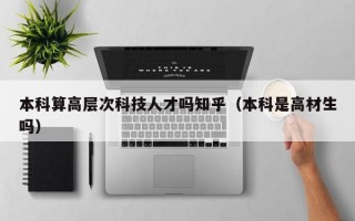 本科算高层次科技人才吗知乎（本科是高材生吗）