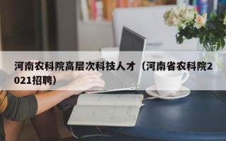 河南农科院高层次科技人才（河南省农科院2021招聘）