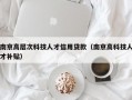 南京高层次科技人才信用贷款（南京高科技人才补贴）