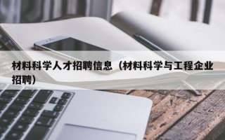 材料科学人才招聘信息（材料科学与工程企业招聘）